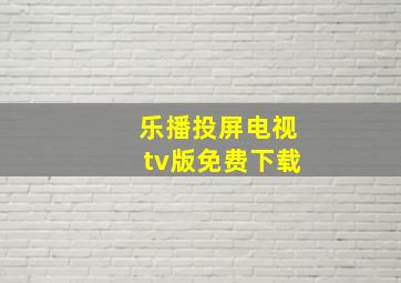 乐播投屏电视tv版免费下载