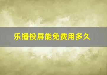 乐播投屏能免费用多久