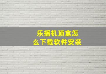 乐播机顶盒怎么下载软件安装