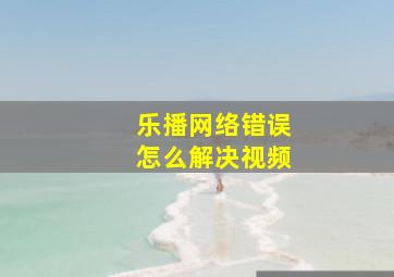 乐播网络错误怎么解决视频