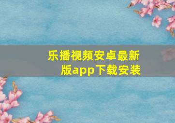 乐播视频安卓最新版app下载安装