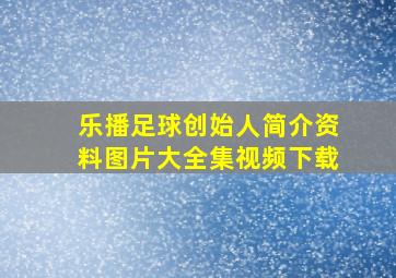 乐播足球创始人简介资料图片大全集视频下载