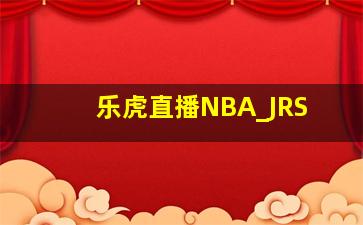 乐虎直播NBA_JRS