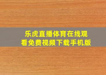 乐虎直播体育在线观看免费视频下载手机版