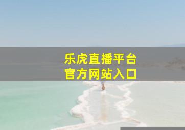 乐虎直播平台官方网站入口