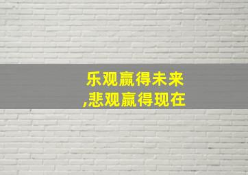 乐观赢得未来,悲观赢得现在