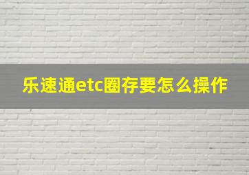 乐速通etc圈存要怎么操作