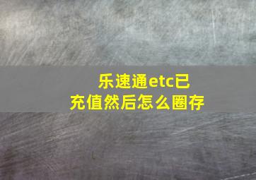 乐速通etc已充值然后怎么圈存