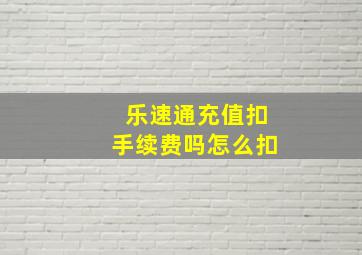 乐速通充值扣手续费吗怎么扣