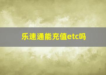 乐速通能充值etc吗