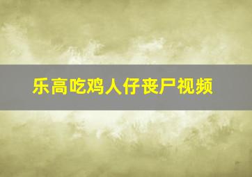 乐高吃鸡人仔丧尸视频