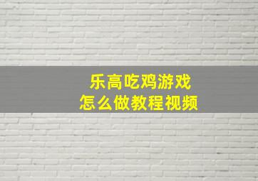 乐高吃鸡游戏怎么做教程视频