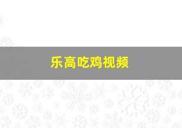 乐高吃鸡视频