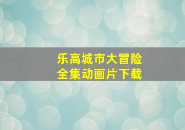 乐高城市大冒险全集动画片下载