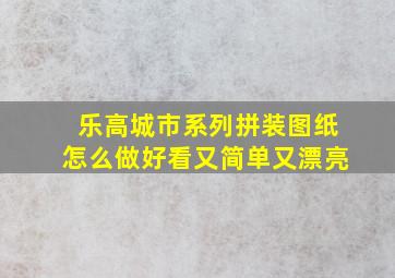 乐高城市系列拼装图纸怎么做好看又简单又漂亮