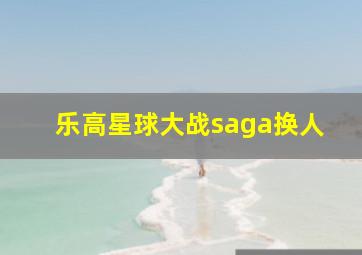 乐高星球大战saga换人