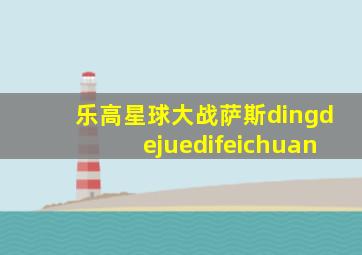 乐高星球大战萨斯dingdejuedifeichuan