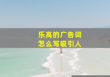 乐高的广告词怎么写吸引人