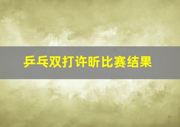 乒乓双打许昕比赛结果