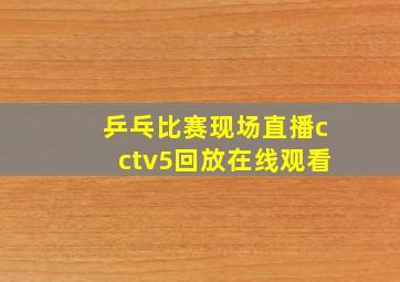 乒乓比赛现场直播cctv5回放在线观看