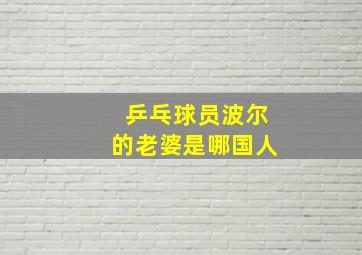 乒乓球员波尔的老婆是哪国人