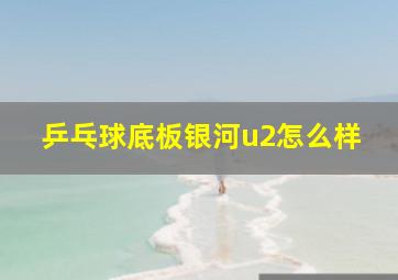 乒乓球底板银河u2怎么样