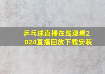 乒乓球直播在线观看2024直播回放下载安装