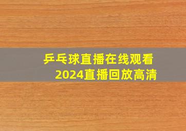 乒乓球直播在线观看2024直播回放高清