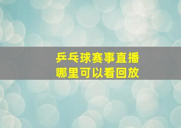 乒乓球赛事直播哪里可以看回放