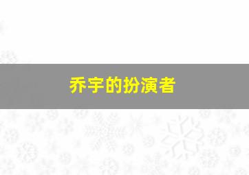 乔宇的扮演者