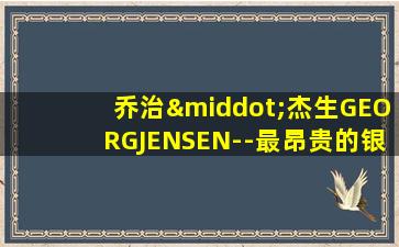 乔治·杰生GEORGJENSEN--最昂贵的银制品