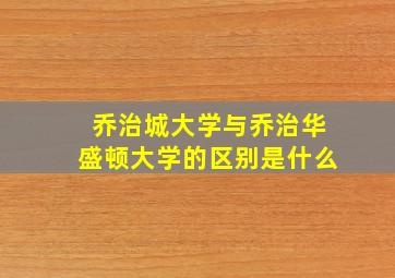 乔治城大学与乔治华盛顿大学的区别是什么