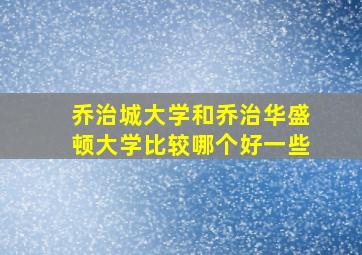 乔治城大学和乔治华盛顿大学比较哪个好一些