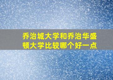 乔治城大学和乔治华盛顿大学比较哪个好一点