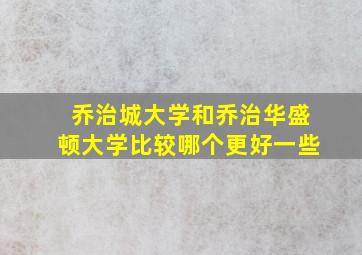 乔治城大学和乔治华盛顿大学比较哪个更好一些