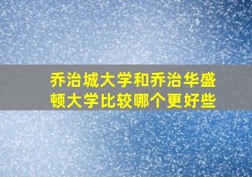 乔治城大学和乔治华盛顿大学比较哪个更好些