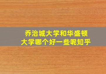 乔治城大学和华盛顿大学哪个好一些呢知乎