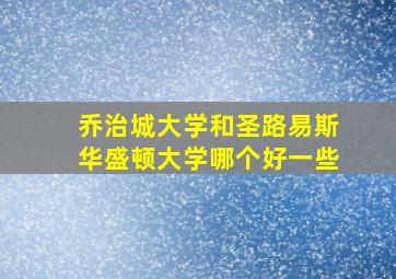 乔治城大学和圣路易斯华盛顿大学哪个好一些