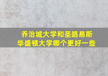 乔治城大学和圣路易斯华盛顿大学哪个更好一些