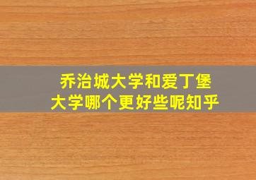 乔治城大学和爱丁堡大学哪个更好些呢知乎