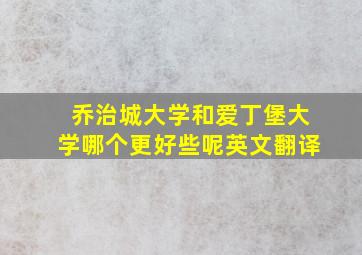 乔治城大学和爱丁堡大学哪个更好些呢英文翻译