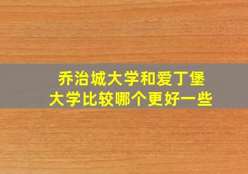 乔治城大学和爱丁堡大学比较哪个更好一些