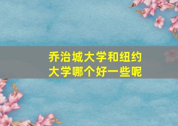 乔治城大学和纽约大学哪个好一些呢