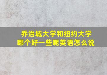 乔治城大学和纽约大学哪个好一些呢英语怎么说