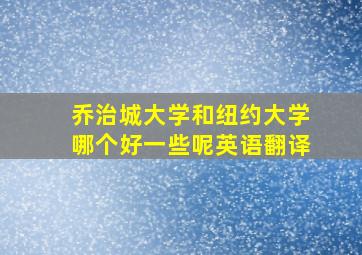 乔治城大学和纽约大学哪个好一些呢英语翻译