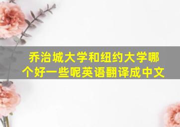 乔治城大学和纽约大学哪个好一些呢英语翻译成中文