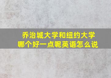 乔治城大学和纽约大学哪个好一点呢英语怎么说