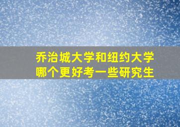 乔治城大学和纽约大学哪个更好考一些研究生