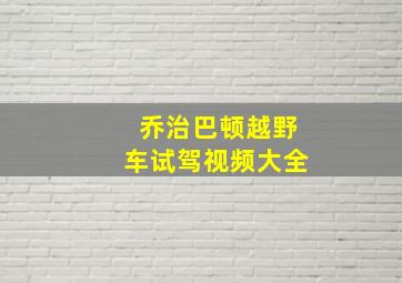 乔治巴顿越野车试驾视频大全