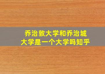 乔治敦大学和乔治城大学是一个大学吗知乎